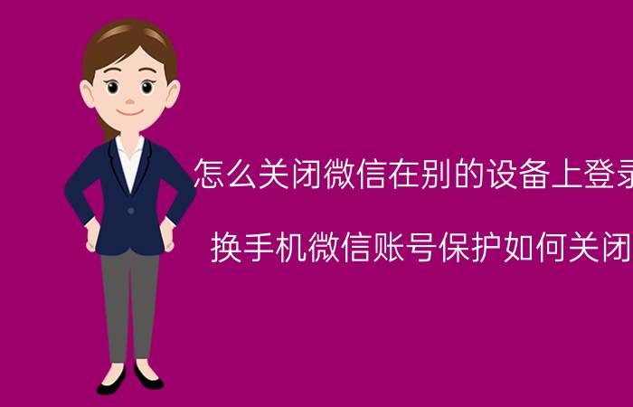 怎么关闭微信在别的设备上登录 换手机微信账号保护如何关闭？